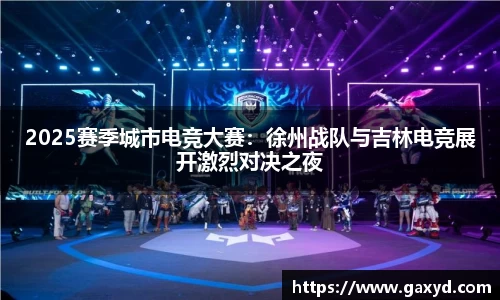 2025赛季城市电竞大赛：徐州战队与吉林电竞展开激烈对决之夜