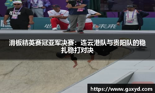 滑板精英赛冠亚军决赛：连云港队与贵阳队的稳扎稳打对决