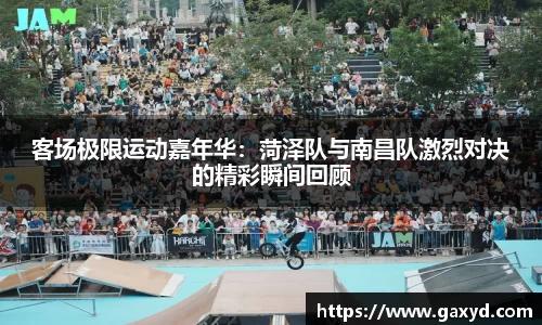 客场极限运动嘉年华：菏泽队与南昌队激烈对决的精彩瞬间回顾