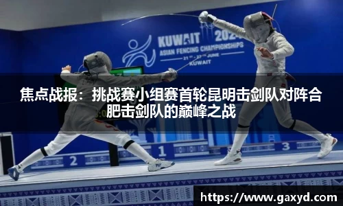 焦点战报：挑战赛小组赛首轮昆明击剑队对阵合肥击剑队的巅峰之战