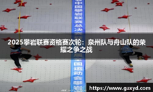 2025攀岩联赛资格赛次轮：泉州队与舟山队的荣耀之争之战