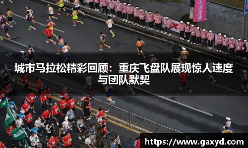 城市马拉松精彩回顾：重庆飞盘队展现惊人速度与团队默契