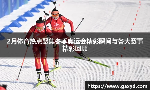 2月体育热点聚焦冬季奥运会精彩瞬间与各大赛事精彩回顾
