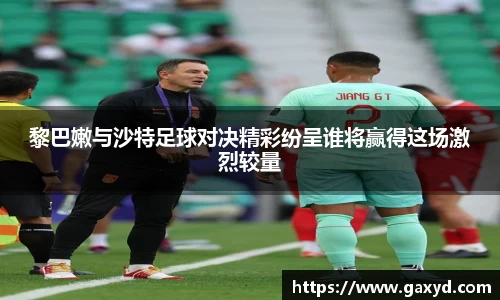 黎巴嫩与沙特足球对决精彩纷呈谁将赢得这场激烈较量