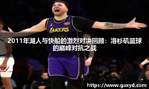 2011年湖人与快船的激烈对决回顾：洛杉矶篮球的巅峰对抗之战