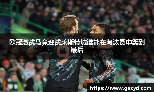 欧冠激战马竞迎战莱斯特城谁能在淘汰赛中笑到最后