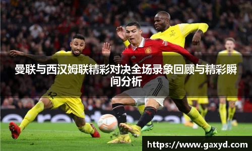 曼联与西汉姆联精彩对决全场录象回顾与精彩瞬间分析