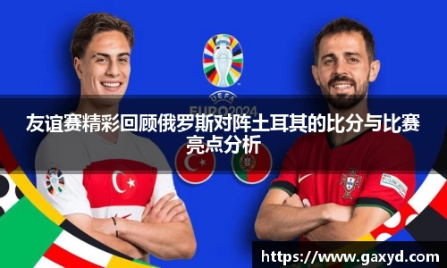 友谊赛精彩回顾俄罗斯对阵土耳其的比分与比赛亮点分析